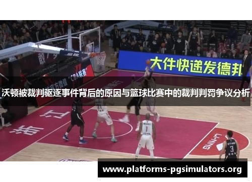 沃顿被裁判驱逐事件背后的原因与篮球比赛中的裁判判罚争议分析