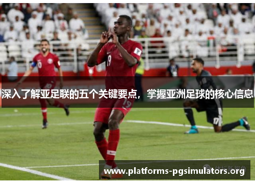 深入了解亚足联的五个关键要点，掌握亚洲足球的核心信息