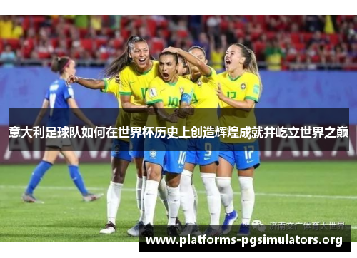 意大利足球队如何在世界杯历史上创造辉煌成就并屹立世界之巅