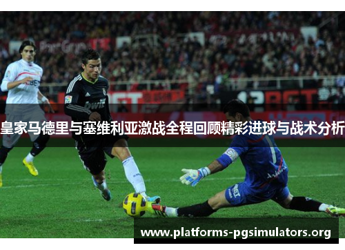 皇家马德里与塞维利亚激战全程回顾精彩进球与战术分析