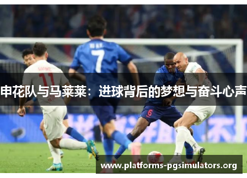 申花队与马莱莱：进球背后的梦想与奋斗心声