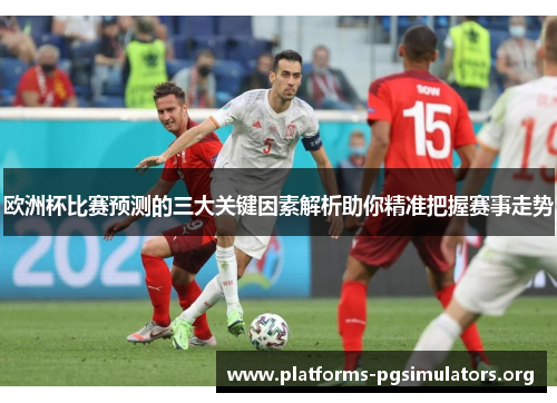 欧洲杯比赛预测的三大关键因素解析助你精准把握赛事走势