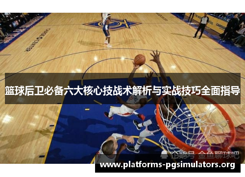 篮球后卫必备六大核心技战术解析与实战技巧全面指导