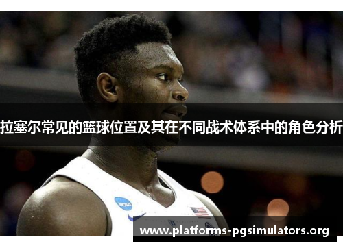 拉塞尔常见的篮球位置及其在不同战术体系中的角色分析