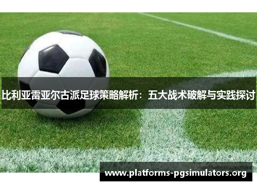 比利亚雷亚尔古派足球策略解析：五大战术破解与实践探讨