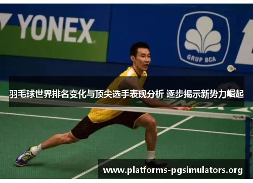 羽毛球世界排名变化与顶尖选手表现分析 逐步揭示新势力崛起