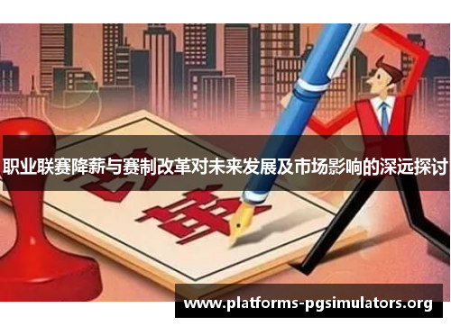 职业联赛降薪与赛制改革对未来发展及市场影响的深远探讨