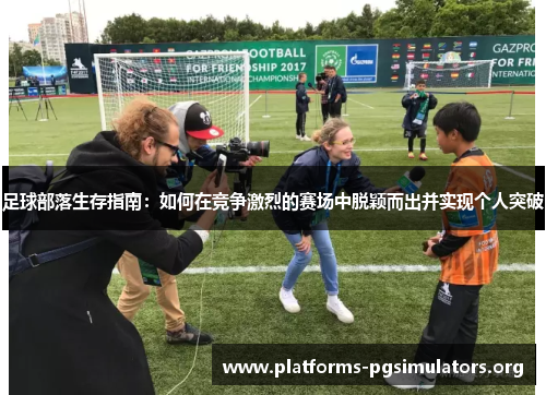 足球部落生存指南：如何在竞争激烈的赛场中脱颖而出并实现个人突破