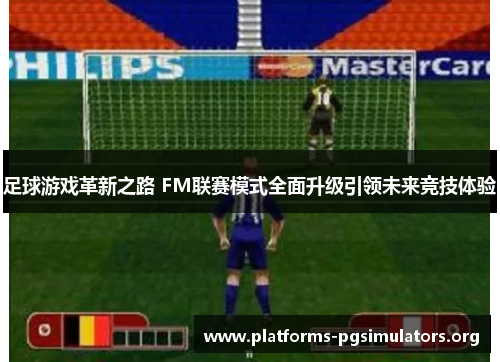 足球游戏革新之路 FM联赛模式全面升级引领未来竞技体验