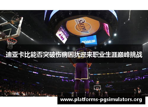 迪亚卡比能否突破伤病困扰迎来职业生涯巅峰挑战