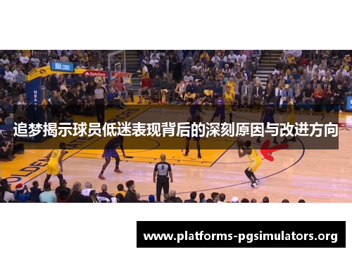 追梦揭示球员低迷表现背后的深刻原因与改进方向