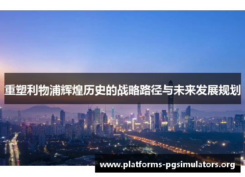 重塑利物浦辉煌历史的战略路径与未来发展规划