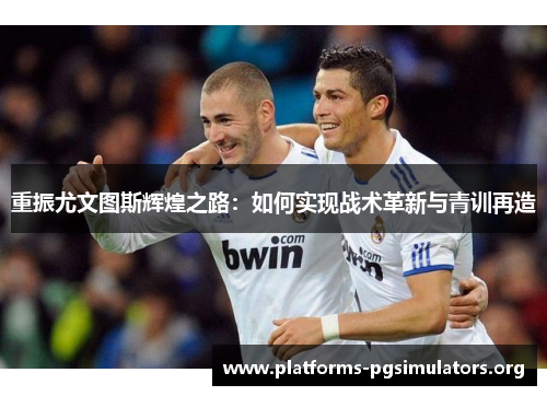 重振尤文图斯辉煌之路：如何实现战术革新与青训再造