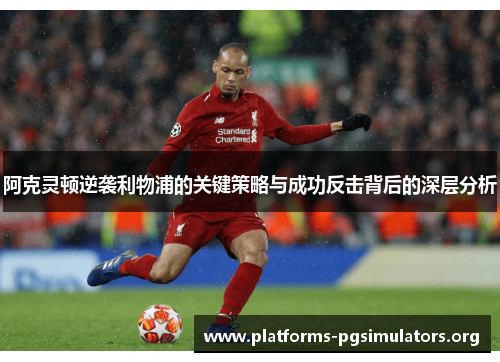 阿克灵顿逆袭利物浦的关键策略与成功反击背后的深层分析 阿克灵顿逆袭利物浦的关键策略与成功反击背后的深层分析