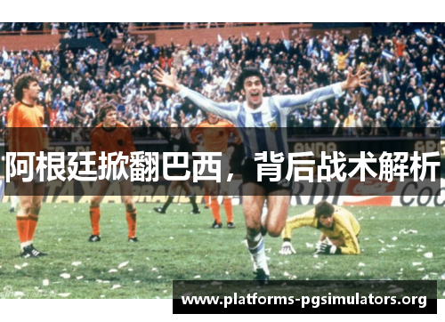 阿根廷掀翻巴西，背后战术解析