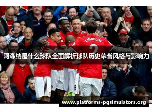 阿森纳是什么球队全面解析球队历史荣誉风格与影响力