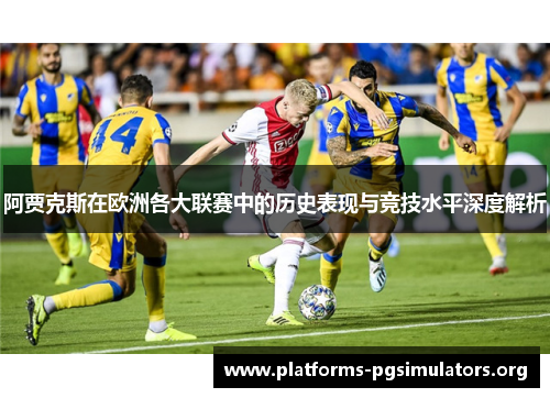 阿贾克斯在欧洲各大联赛中的历史表现与竞技水平深度解析 阿贾克斯在欧洲各大联赛中的历史表现与竞技水平深度解析