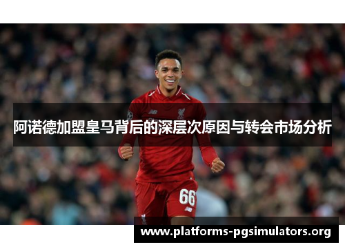 阿诺德加盟皇马背后的深层次原因与转会市场分析