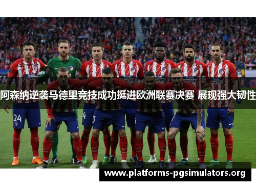 阿森纳逆袭马德里竞技成功挺进欧洲联赛决赛 展现强大韧性