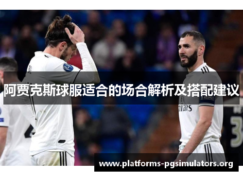 阿贾克斯球服适合的场合解析及搭配建议