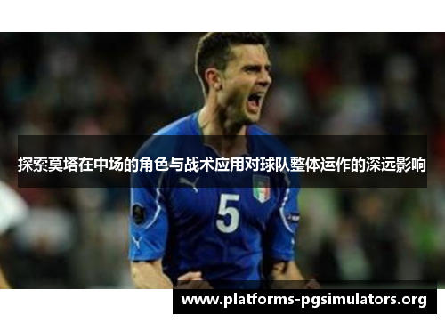 探索莫塔在中场的角色与战术应用对球队整体运作的深远影响