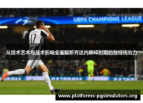 从技术艺术与战术影响全面解析齐达内巅峰时期的独特统治力
