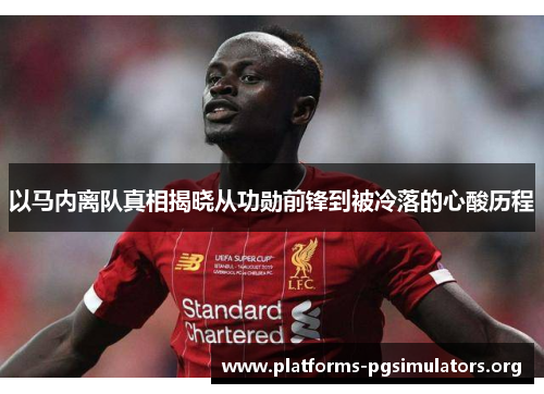 以马内离队真相揭晓从功勋前锋到被冷落的心酸历程