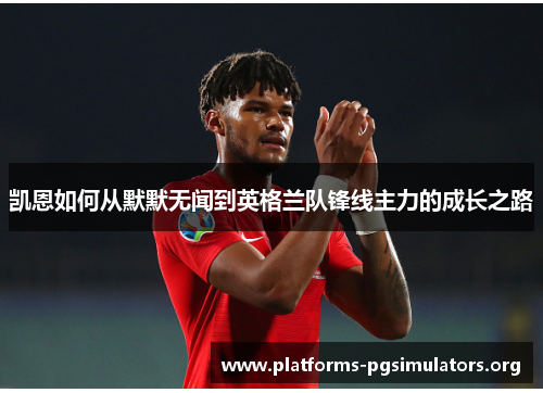 凯恩如何从默默无闻到英格兰队锋线主力的成长之路