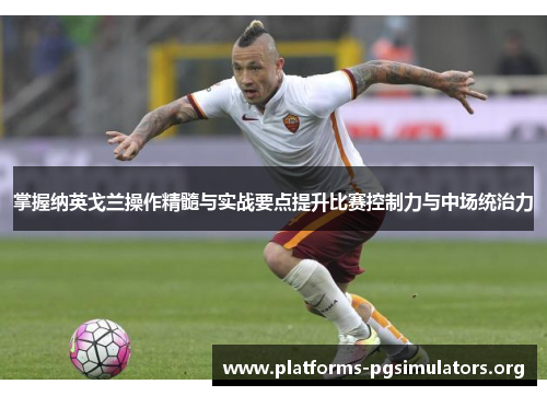 掌握纳英戈兰操作精髓与实战要点提升比赛控制力与中场统治力 掌握纳英戈兰操作精髓与实战要点提升比赛控制力与中场统治力