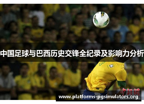 中国足球与巴西历史交锋全纪录及影响力分析