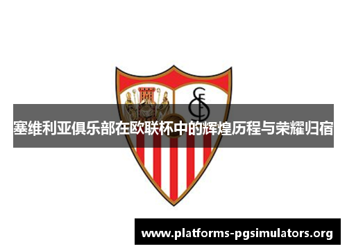 塞维利亚俱乐部在欧联杯中的辉煌历程与荣耀归宿