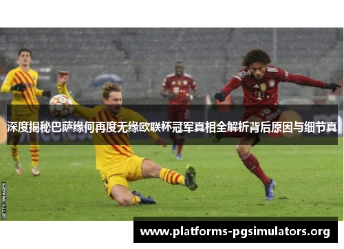 深度揭秘巴萨缘何再度无缘欧联杯冠军真相全解析背后原因与细节真 深度揭秘巴萨缘何再度无缘欧联杯冠军真相全解析背后原因与细节真