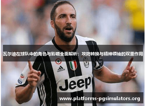 瓦尔迪在球队中的角色与影响全面解析:攻防转换与精神领袖的双重作用 瓦尔迪在球队中的角色与影响全面解析:攻防转换与精神领袖的双重作用