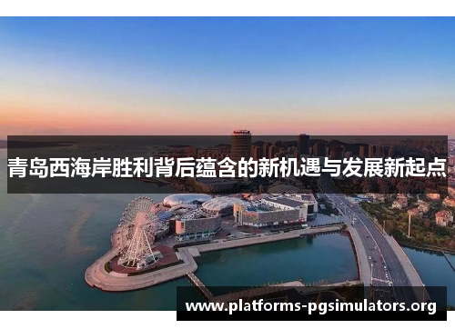 青岛西海岸胜利背后蕴含的新机遇与发展新起点