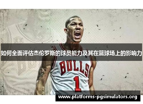 如何全面评估杰伦罗斯的球员能力及其在篮球场上的影响力 如何全面评估杰伦罗斯的球员能力及其在篮球场上的影响力