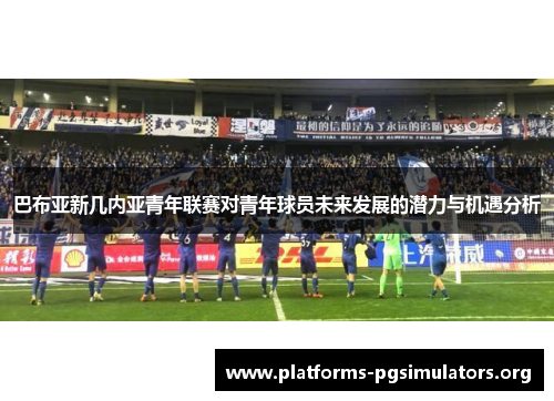 巴布亚新几内亚青年联赛对青年球员未来发展的潜力与机遇分析