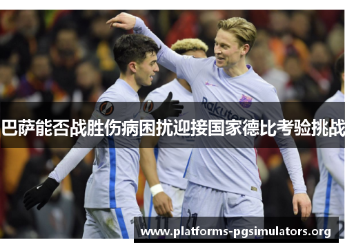 巴萨能否战胜伤病困扰迎接国家德比考验挑战
