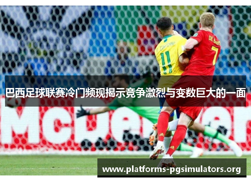 巴西足球联赛冷门频现揭示竞争激烈与变数巨大的一面