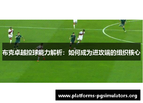 布克卓越控球能力解析：如何成为进攻端的组织核心