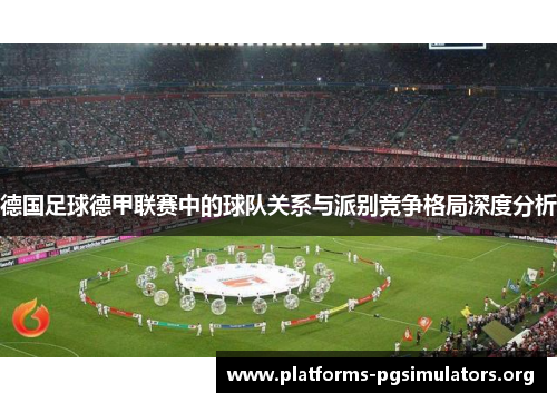 德国足球德甲联赛中的球队关系与派别竞争格局深度分析