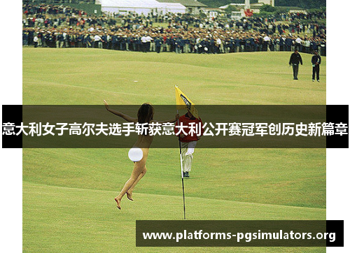 意大利女子高尔夫选手斩获意大利公开赛冠军创历史新篇章