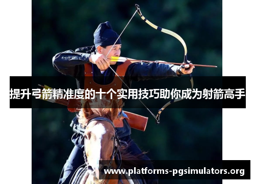 提升弓箭精准度的十个实用技巧助你成为射箭高手 提升弓箭精准度的十个实用技巧助你成为射箭高手