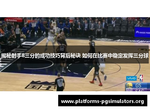 揭秘射手8三分的成功技巧背后秘诀 如何在比赛中稳定发挥三分球