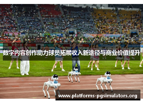 数字内容创作助力球员拓展收入新途径与商业价值提升