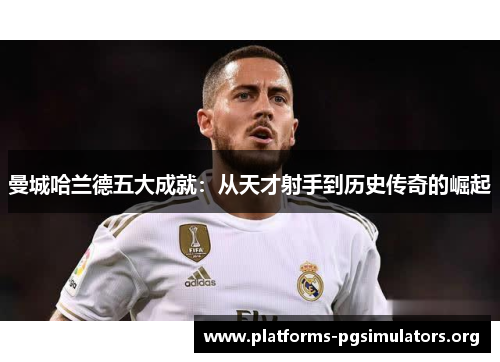 曼城哈兰德五大成就：从天才射手到历史传奇的崛起