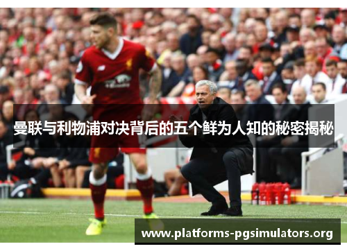 曼联与利物浦对决背后的五个鲜为人知的秘密揭秘