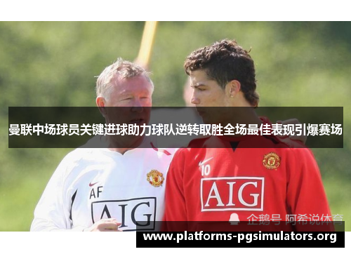 曼联中场球员关键进球助力球队逆转取胜全场最佳表现引爆赛场
