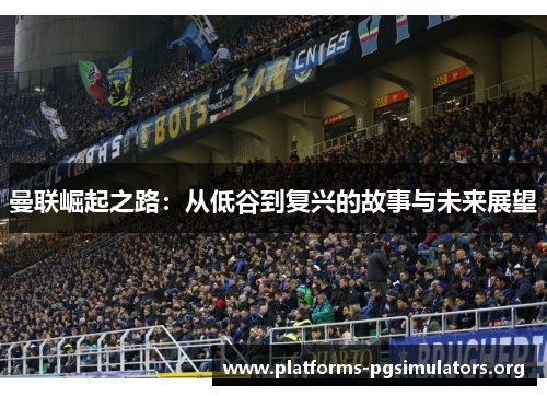 曼联崛起之路：从低谷到复兴的故事与未来展望