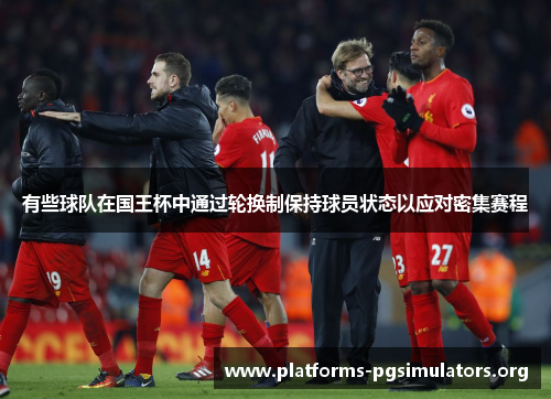 有些球队在国王杯中通过轮换制保持球员状态以应对密集赛程