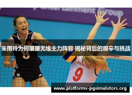 朱雨玲为何屡屡无缘主力阵容 揭秘背后的艰辛与挑战